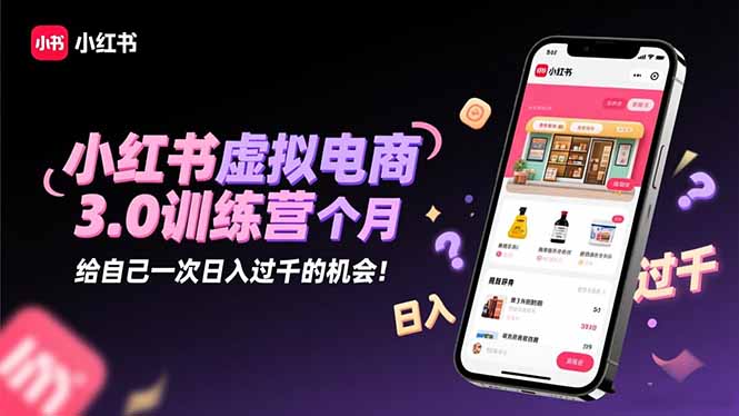 小红书虚拟电商3.0训练营:2025最后1个月,给自己一次日入过千的机会! - 青笺杂货铺 - 网创项目_软件_壁纸下载资源平台