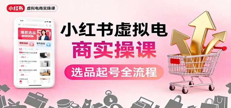 小红书虚拟电商实操课：选品起号+AI 内容创作+店铺运营+引流私域+自动化发笔记 - 青笺杂货铺 - 网创项目_软件_壁纸下载资源平台