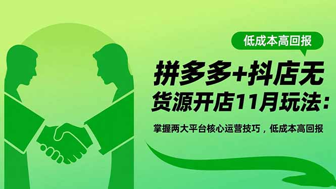 拼多多+抖店无货源开店11月玩法:掌握两大平台核心运营技巧,低成本高回报 - 青笺杂货铺 - 网创项目_软件_壁纸下载资源平台