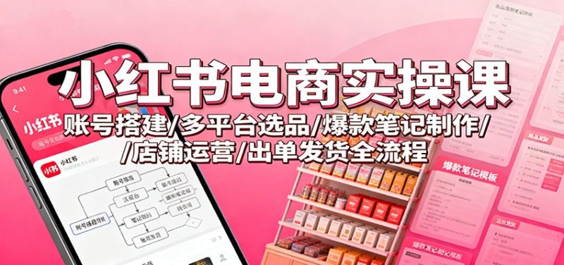 小红书电商实操课:账号搭建/多平台选品/爆款笔记制作/店铺运营/出单发货全流程 - 青笺杂货铺 - 网创项目_软件_壁纸下载资源平台