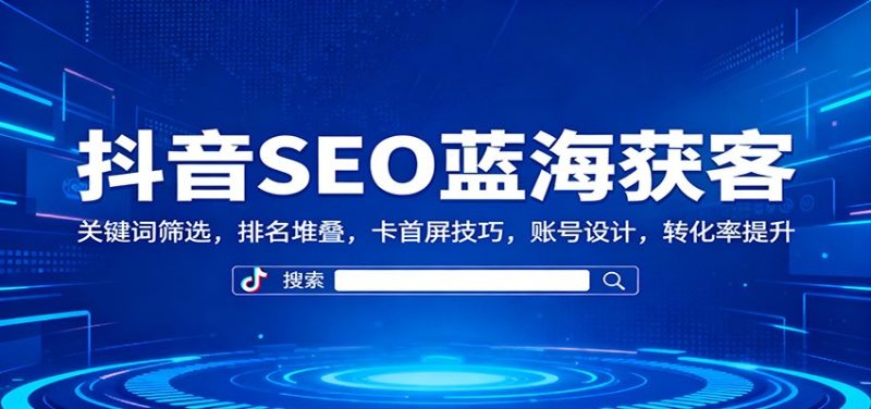 抖音SEO蓝海获客:关键词筛选,排名堆叠,卡首屏技巧,账号设计,转化率提升 - 青笺杂货铺 - 网创项目_软件_壁纸下载资源平台