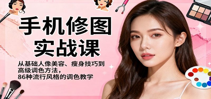 手机修图实战课,从基础人像美容、瘦身技巧到高级调色方法,86种流行风格的调色教学 - 青笺杂货铺 - 网创项目_软件_壁纸下载资源平台