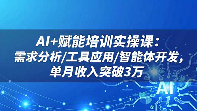 AI+赋能培训实操课:需求分析/工具应用/智能体开发,单月收入突破3万 - 青笺杂货铺 - 网创项目_软件_壁纸下载资源平台