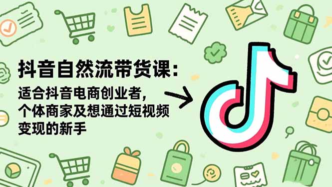 抖音自然流带货课:适合抖音电商创业者,个体商家及想通过短视频变现的新手 - 青笺杂货铺 - 网创项目_软件_壁纸下载资源平台