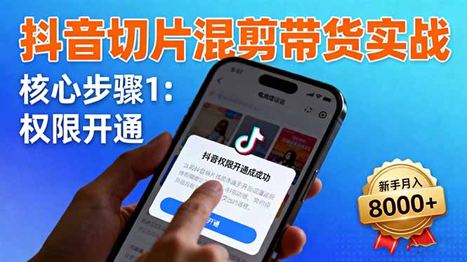 抖音切片混剪带货实战:权限开通、商品挂车、混剪手法,新手月入8000+ - 青笺杂货铺
