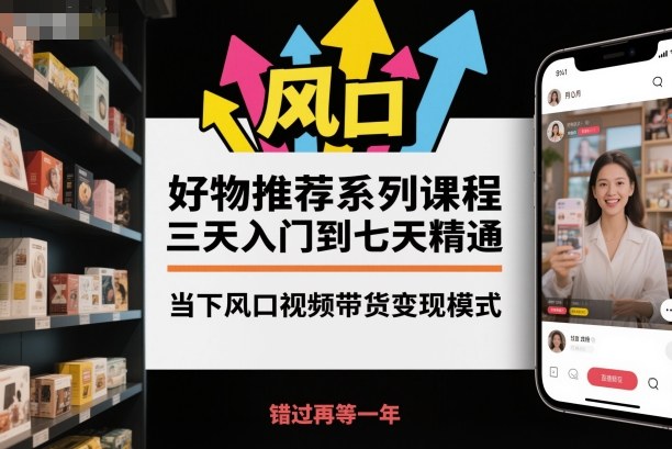 好物推荐系列课程，三天入门到七天精通，当下风口视频带货变现模式 - 青笺杂货铺