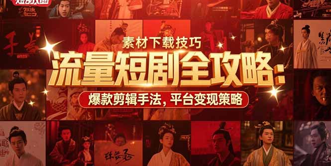 流量短剧全攻略：素材下载技巧，爆款剪辑手法，平台变现策略 - 青笺杂货铺