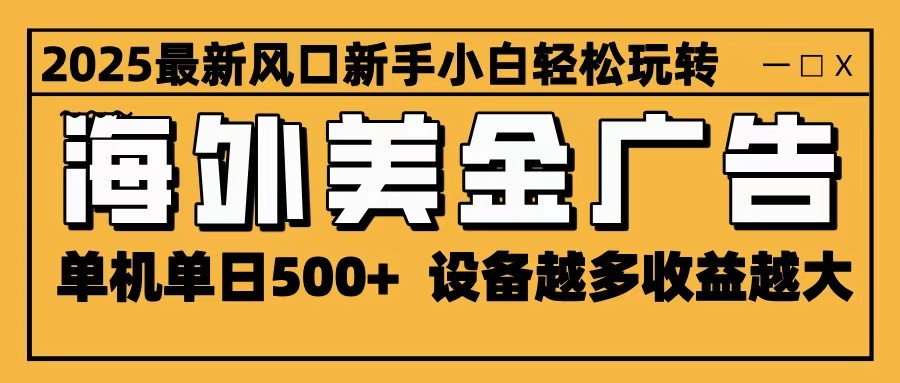 2025最新风口 海外美金广告 单机单日500+ 可无限放大 设备越多收益越大 轻松上手 - 青笺杂货铺