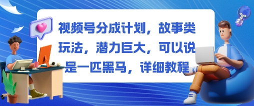 视频号分成计划,故事类玩法,潜力巨大,可以说是一匹黑马,详细教程 - 青笺杂货铺