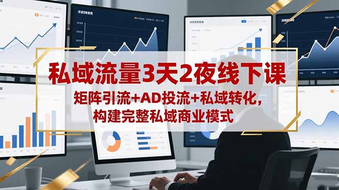 私域流量3天2夜线下课,矩阵引流+AD投流+私域转化,构建完整私域商业模式 - 青笺杂货铺