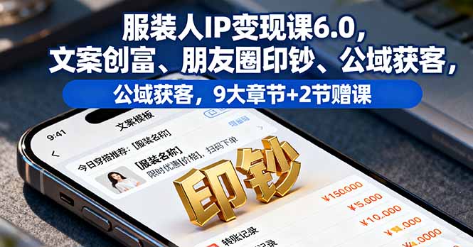 服装人IP变现课6.0,文案创富、朋友圈印钞、公域获客,9大章节+2节赠课 - 青笺杂货铺