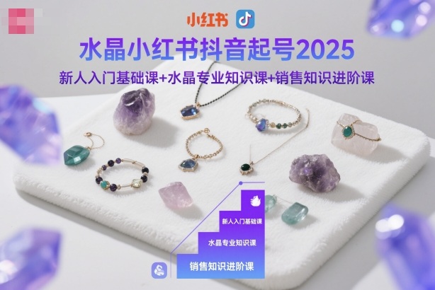 水晶小红书抖音起号2025,新人入门基础课+水晶专业知识课+销售知识进阶课 - 青笺杂货铺