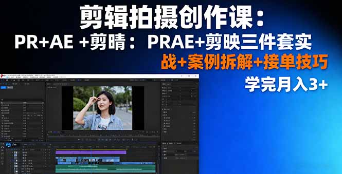 剪辑拍摄创作课:PR+AE+剪映三件套实战+案例拆解+接单技巧,学完月入3+ - 青笺杂货铺