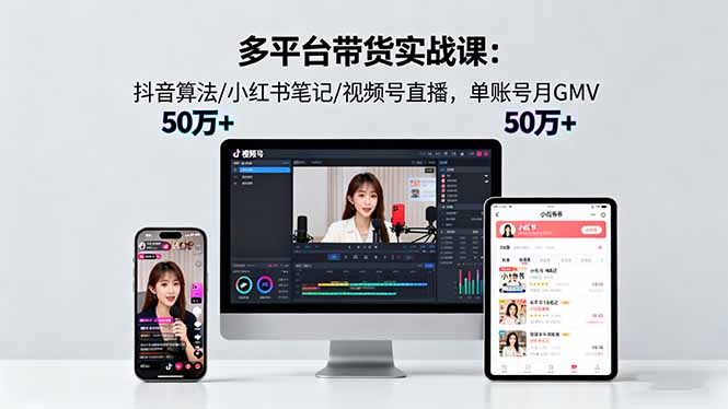 多平台带货实战课18.0：抖音算法/小红书笔记/视频号直播，单账号月GMV50w+ - 青笺杂货铺