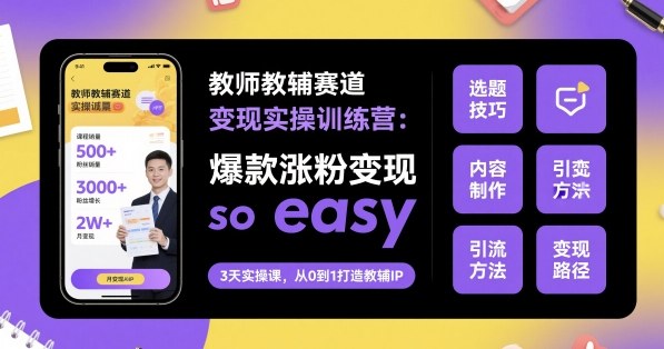教师教辅赛道变现实操训练营,爆款涨粉变现so easy - 青笺杂货铺