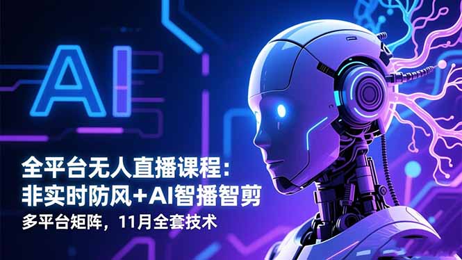全平台无人直播课程:非实时防风+AI智播智剪+多平台矩阵,11月全套技术 - 青笺杂货铺