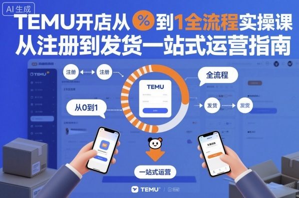 TEMU开店从0到1全流程实操课,从注册到发货一站式运营指南 - 青笺杂货铺