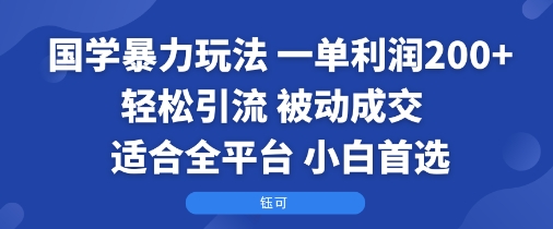 国学暴力玩法:一单利润2张+轻松引流 被动成交 适合全平台 小白首选 - 青笺杂货铺