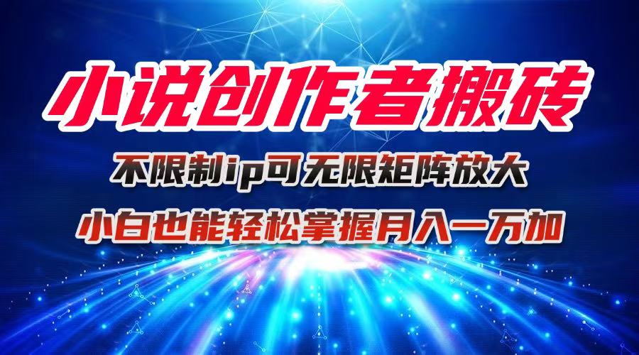 小说创作者搬砖玩法,不限制IP简单无脑 可矩阵无限放大小白也能实现轻... - 青笺杂货铺
