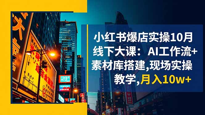 小红书爆店实操10月线下大课:AI工作流+素材库搭建,现场实操教学,月入10w+ - 青笺杂货铺
