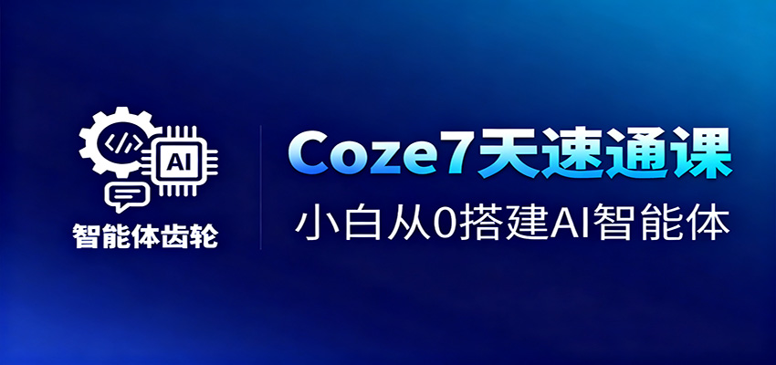 Coze7天速通课，小白从0搭建AI智能体+短视频工作流 - 青笺杂货铺