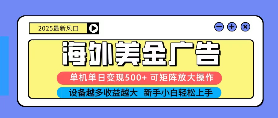 2025吃肉海外美金广告，单机单日变现500+，矩阵可无限放大，新手小白轻松上手 - 青笺杂货铺
