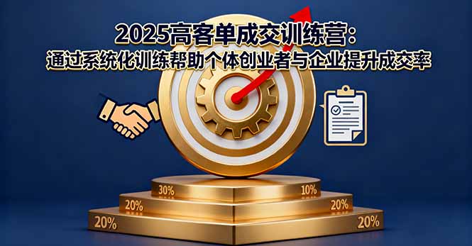 2025高客单成交训练营：通过系统化训练帮助个体创业者与企业提升成交率 - 青笺杂货铺