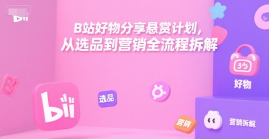 B站好物分享悬赏计划，从选品到营销全流程拆解 - 青笺杂货铺