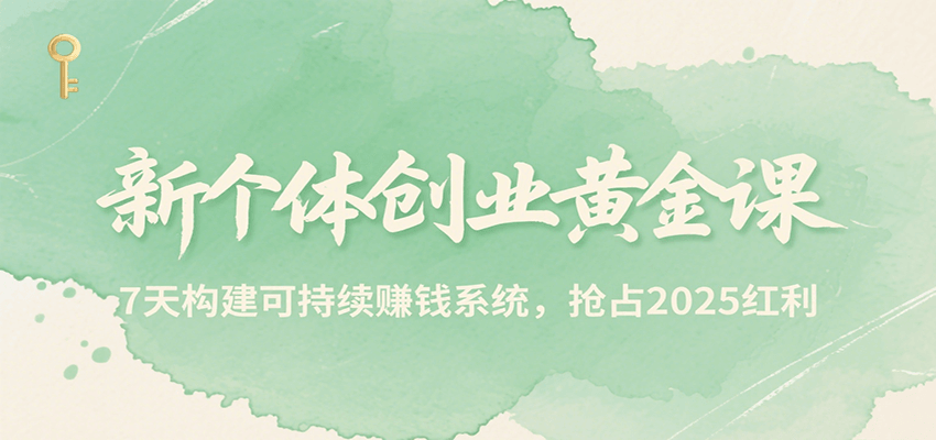 新个体创业黄金课,7天构建可持续赚钱系统,抢占2025红利 - 青笺杂货铺
