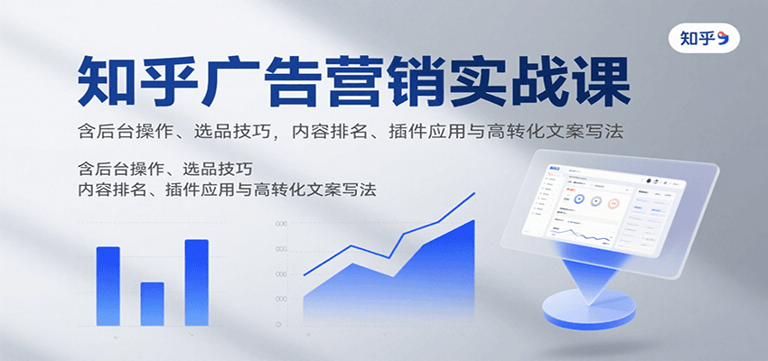 知乎广告营销实战课，含后台操作、选品技巧，内容排名、插件应用与高转化文案写法 - 青笺杂货铺