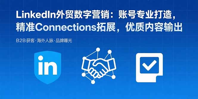 LinkedIn外贸数字营销：账号专业打造，精准Connections拓展，优质内容输出 - 青笺杂货铺