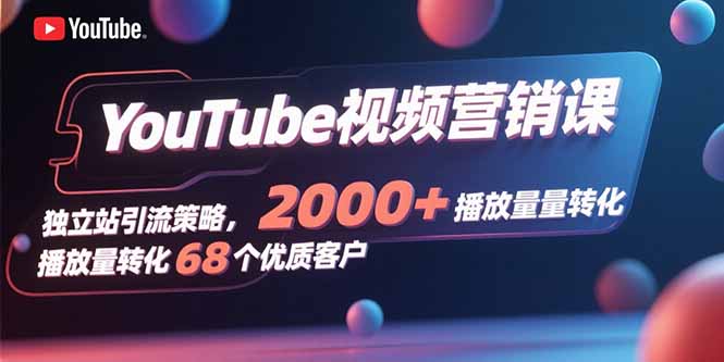 YouTube视频营销课，独立站引流策略，2000+播放量转化68个优质客户 - 青笺杂货铺