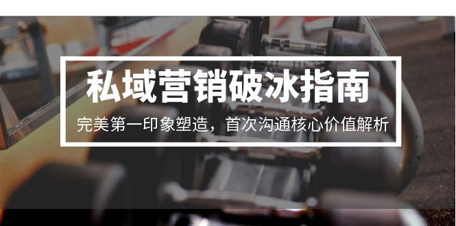 私域营销破冰指南，完美第一印象塑造，首次沟通核心价值解析 - 青笺杂货铺