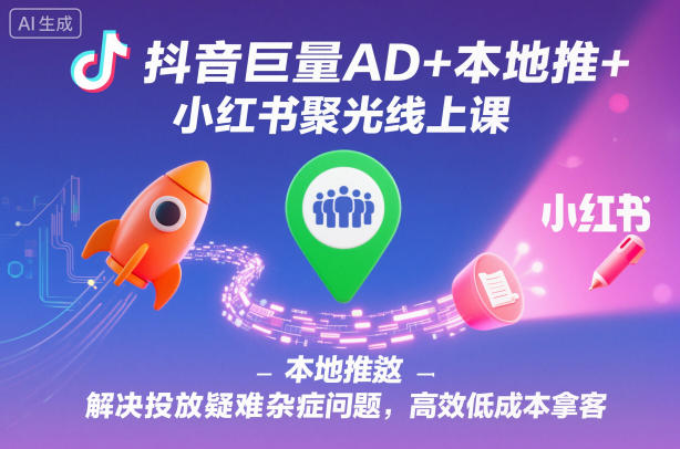 抖音巨量AD+本地推+小红书聚光线上课，解决投放疑难杂症问题，高效低成本拿客 - 青笺杂货铺 - 网创项目_软件_壁纸下载资源平台
