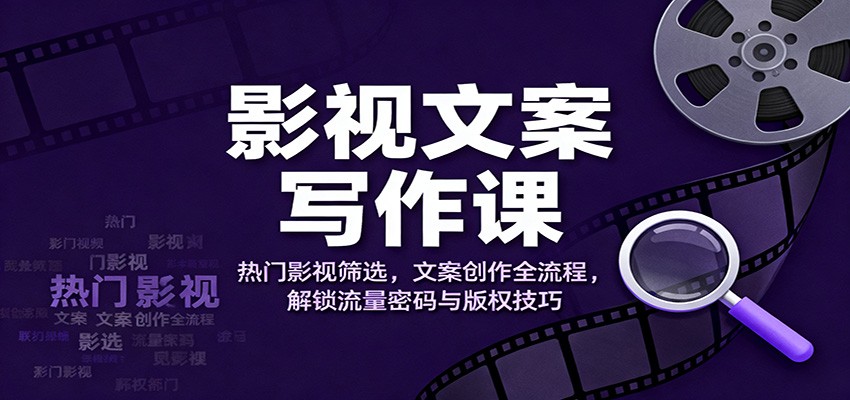 影视文案写作课：热门影视筛选，文案创作全流程，解锁流量密码与版权技巧 - 青笺杂货铺 - 网创项目_软件_壁纸下载资源平台