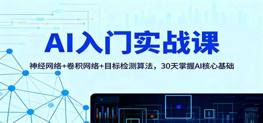 AI入门实战课:神经网络+卷积网络+目标检测算法,30天掌握AI核心基础 - 青笺杂货铺 - 网创项目_软件_壁纸下载资源平台