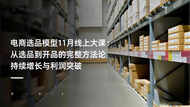 电商选品模型11月线上大课：从选品到开品的完整方法论 持续增长与利润突破 - 青笺杂货铺 - 网创项目_软件_壁纸下载资源平台