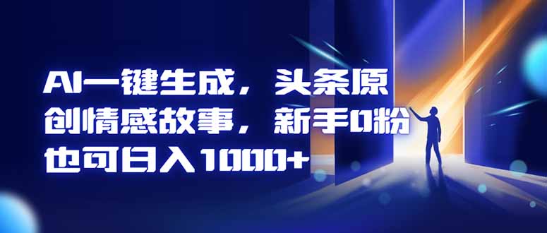 AI一键生成，头条原创情感故事，新手0粉也可日入1000+ - 青笺杂货铺 - 网创项目_软件_壁纸下载资源平台