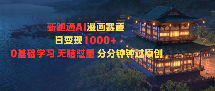 新跑通AI漫画赛道日变现1k+0基础学习无脑怼量分分钟钟过原创 - 青笺杂货铺 - 网创项目_软件_壁纸下载资源平台