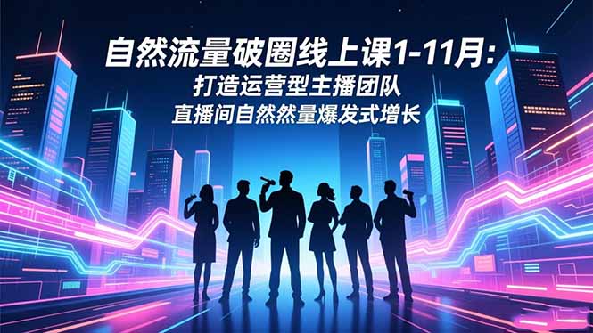 自然流量破圈线上课1-11月：打造运营型主播团队 直播间自然流量爆发式增长 - 青笺杂货铺 - 网创项目_软件_壁纸下载资源平台