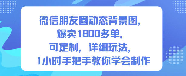 微信朋友圈动态背景图，爆卖1800多单，可定制，详细的玩法，1小时手把手教你学会制作【第一期】 - 青笺杂货铺 - 网创项目_软件_壁纸下载资源平台
