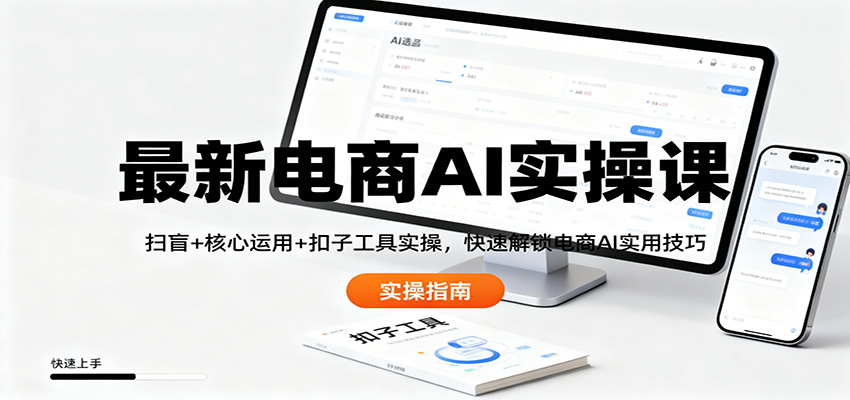 最新电商AI实操课：扫盲+核心运用+扣子工具实操，快速解锁电商AI实用技巧 - 青笺杂货铺 - 网创项目_软件_壁纸下载资源平台