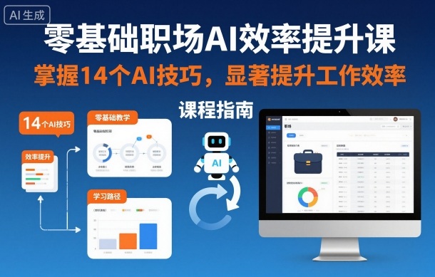 零基础职场AI效率提升课，掌握14个AI技巧，显著提升工作效率 - 青笺杂货铺 - 网创项目_软件_壁纸下载资源平台