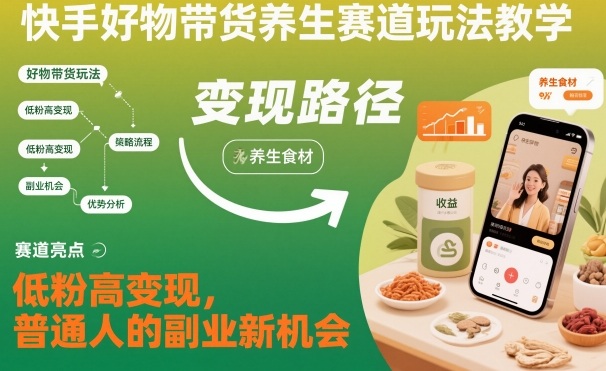 快手好物带货养生赛道玩法教学，低粉高变现，普通人的副业新机会 - 青笺杂货铺 - 网创项目_软件_壁纸下载资源平台