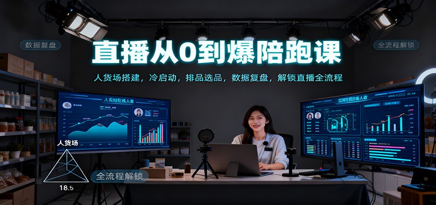 直播从0到爆陪跑课：人货场搭建，冷启动，排品选品，数据复盘，解锁直播全流程 - 青笺杂货铺 - 网创项目_软件_壁纸下载资源平台