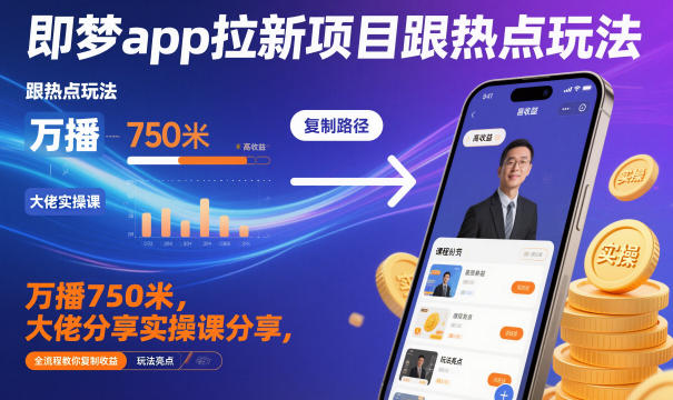 即梦app拉新项目跟热点玩法，万播750米，大佬分享实操课分享，全流程教你复制收益 - 青笺杂货铺 - 网创项目_软件_壁纸下载资源平台