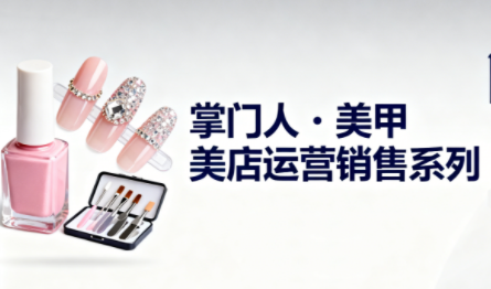 掌门人·美甲店运营销售系列 - 青笺杂货铺 - 网创项目_软件_壁纸下载资源平台