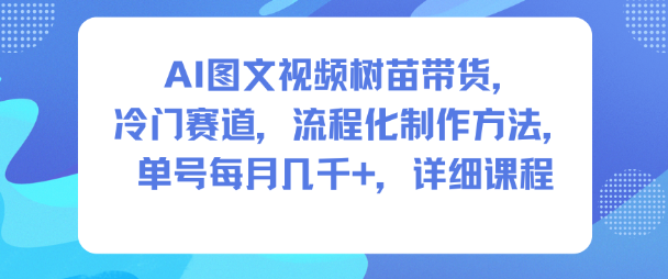 AI图文视频树苗带货，冷门赛道，流程化制作方法，单号每月几K，详细课程 - 青笺杂货铺 - 网创项目_软件_壁纸下载资源平台