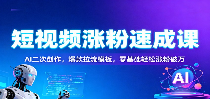 短视频涨粉速成课：AI二次创作，爆款拉流模板，零基础轻松涨粉破万 - 青笺杂货铺 - 网创项目_软件_壁纸下载资源平台