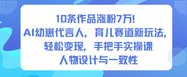 10条作品涨粉7W！AI幼崽代言人，育儿赛道新玩法，轻松变现，手把手实操课 - 青笺杂货铺 - 网创项目_软件_壁纸下载资源平台